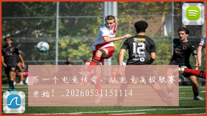 下一个电竞传奇，从电竞高校联赛开始！_20260531151114