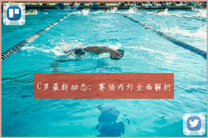 C罗最新动态：赛场内外全面解析