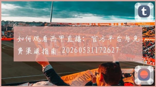 如何观看西甲直播：官方平台与免费渠道指南_20260531172627