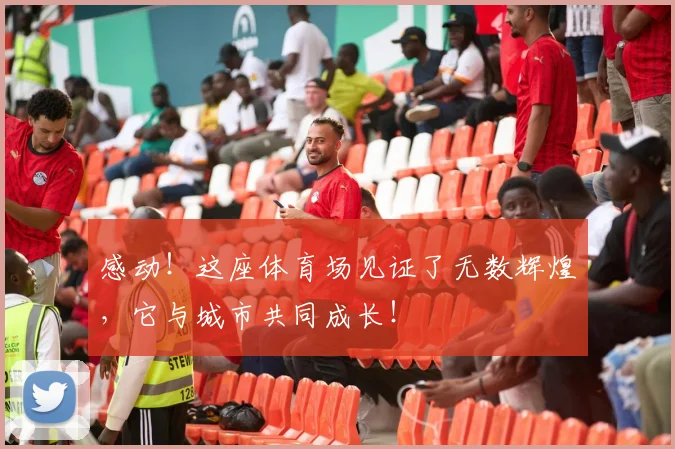 感动！这座体育场见证了无数辉煌，它与城市共同成长！