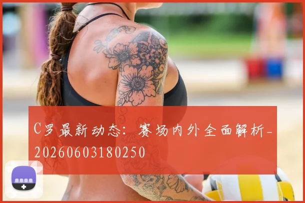 C罗最新动态：赛场内外全面解析_20260603180250