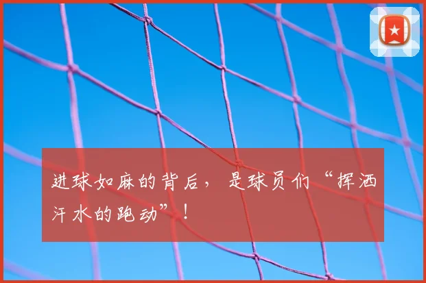 进球如麻的背后，是球员们“挥洒汗水的跑动”！
