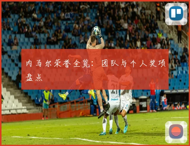 内马尔荣誉全览：团队与个人奖项盘点