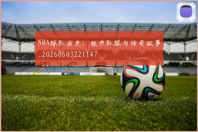 NBA球队历史：经典队服与传奇故事_20260603221147
