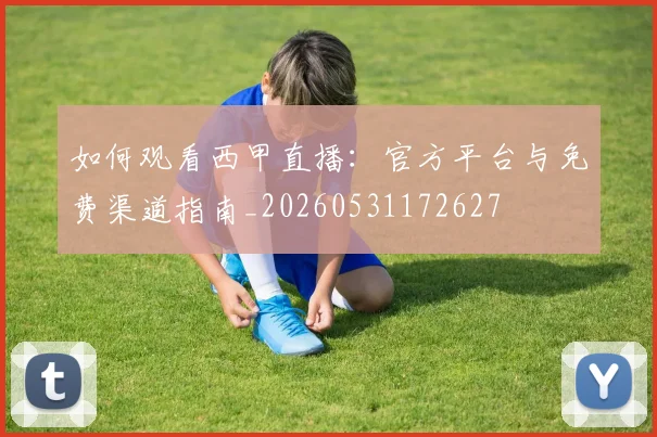 如何观看西甲直播：官方平台与免费渠道指南_20260531172627