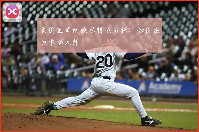 莫德里奇的技术特点分析：如何成为中场大师
