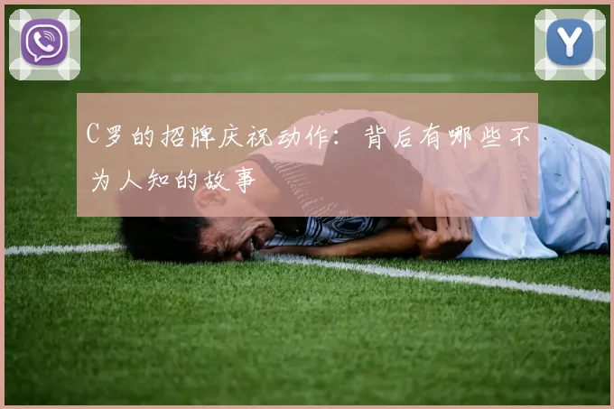 C罗的招牌庆祝动作:背后有哪些不为人知的故事