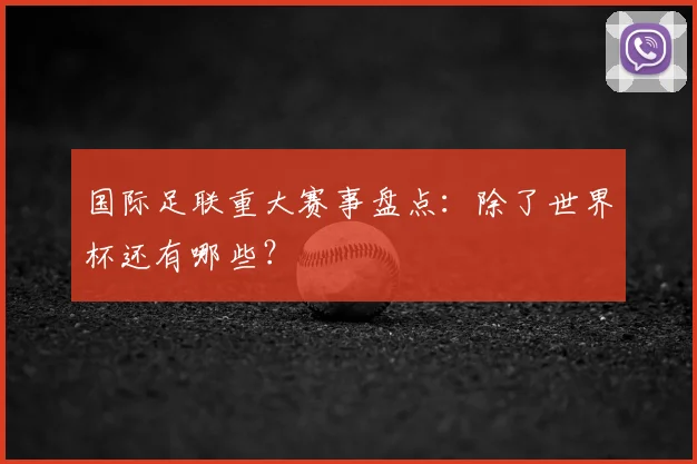 国际足联重大赛事盘点：除了世界杯还有哪些？