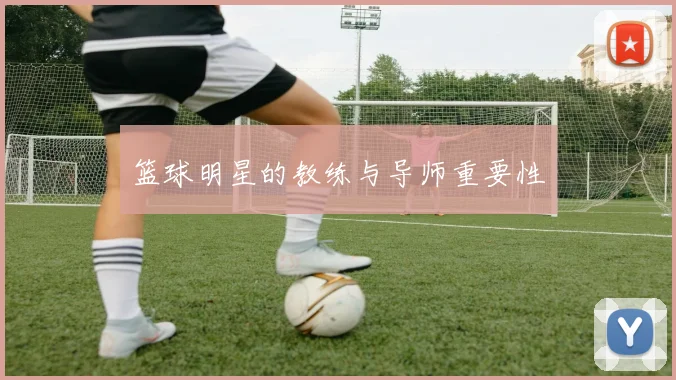 篮球明星的教练与导师重要性