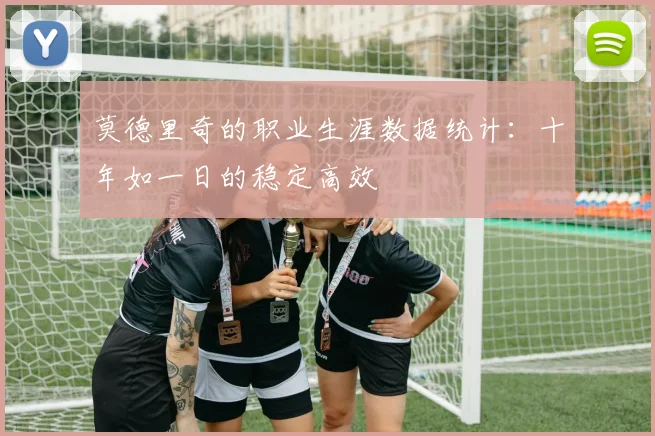 莫德里奇的职业生涯数据统计：十年如一日的稳定高效