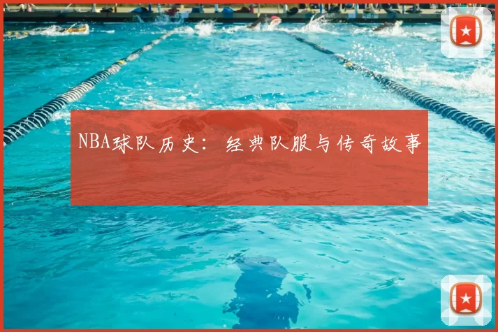 NBA球队历史：经典队服与传奇故事