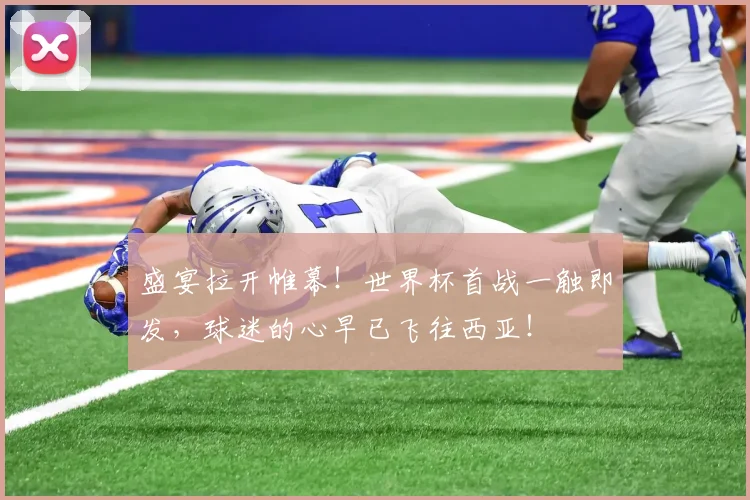 盛宴拉开帷幕！世界杯首战一触即发，球迷的心早已飞往西亚！