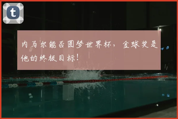 内马尔能否圆梦世界杯，金球奖是他的终极目标！